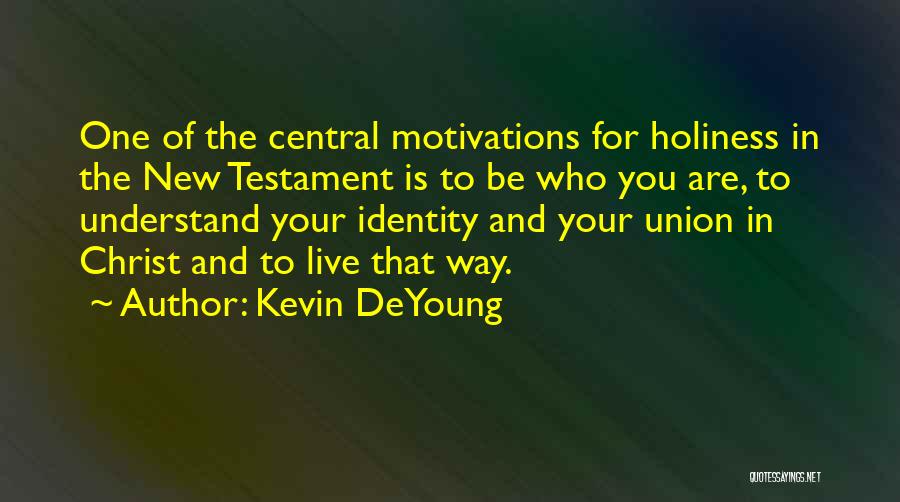 Kevin DeYoung Quotes: One Of The Central Motivations For Holiness In The New Testament Is To Be Who You Are, To Understand Your