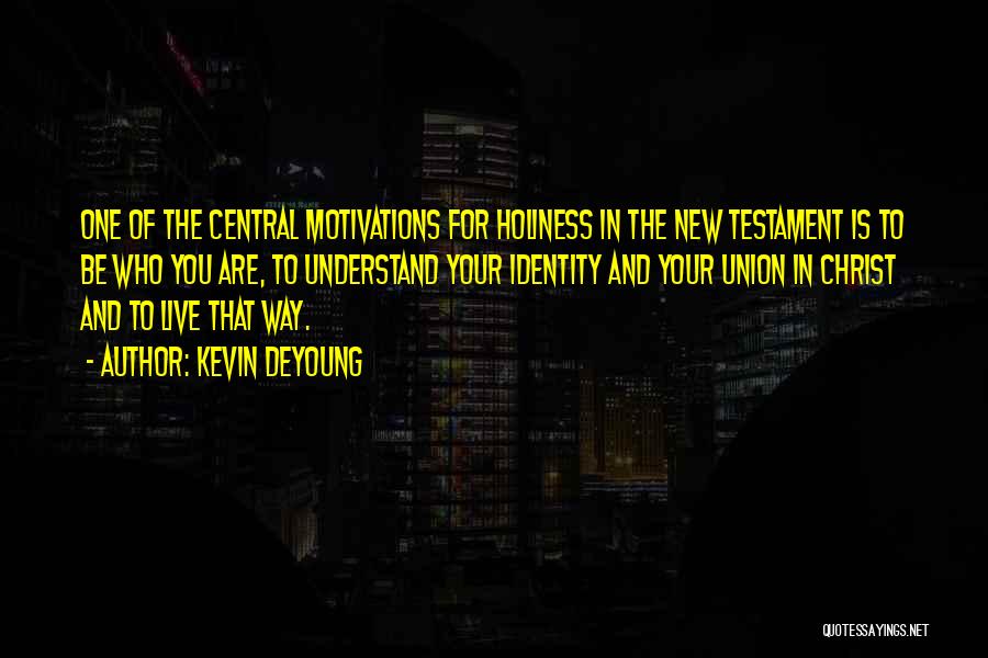 Kevin DeYoung Quotes: One Of The Central Motivations For Holiness In The New Testament Is To Be Who You Are, To Understand Your
