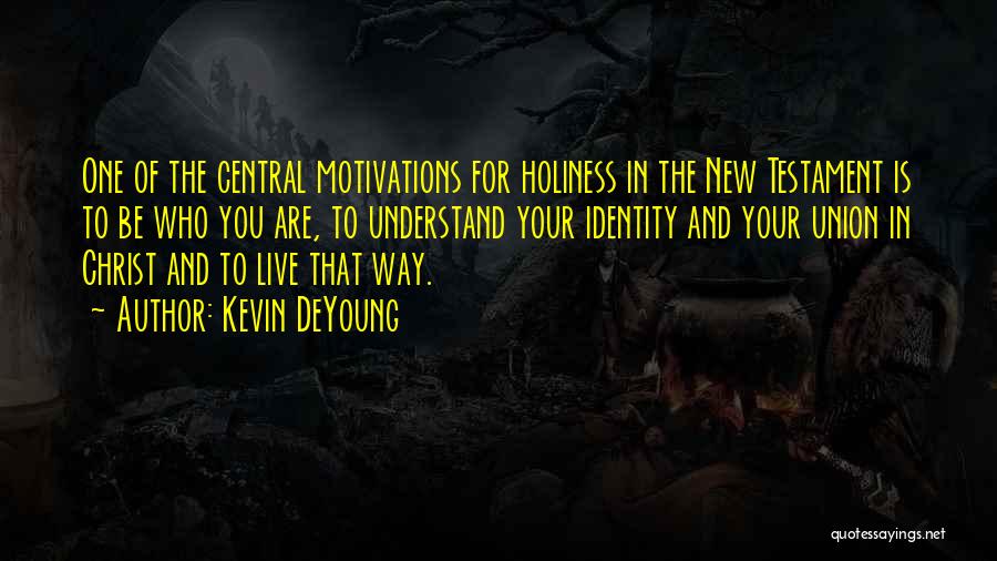 Kevin DeYoung Quotes: One Of The Central Motivations For Holiness In The New Testament Is To Be Who You Are, To Understand Your