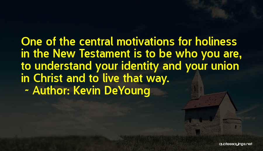 Kevin DeYoung Quotes: One Of The Central Motivations For Holiness In The New Testament Is To Be Who You Are, To Understand Your