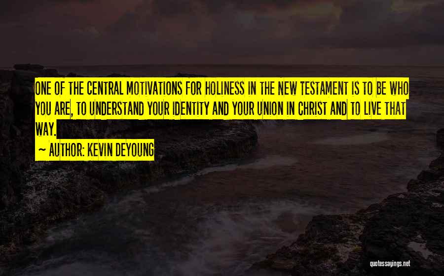 Kevin DeYoung Quotes: One Of The Central Motivations For Holiness In The New Testament Is To Be Who You Are, To Understand Your