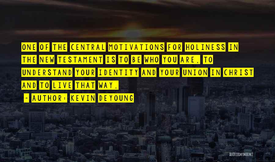 Kevin DeYoung Quotes: One Of The Central Motivations For Holiness In The New Testament Is To Be Who You Are, To Understand Your