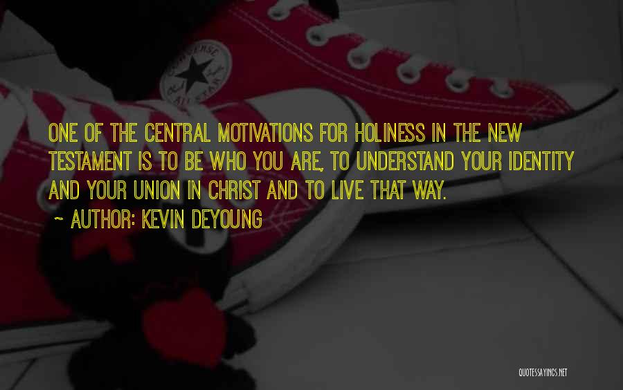Kevin DeYoung Quotes: One Of The Central Motivations For Holiness In The New Testament Is To Be Who You Are, To Understand Your