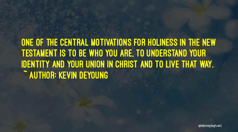 Kevin DeYoung Quotes: One Of The Central Motivations For Holiness In The New Testament Is To Be Who You Are, To Understand Your