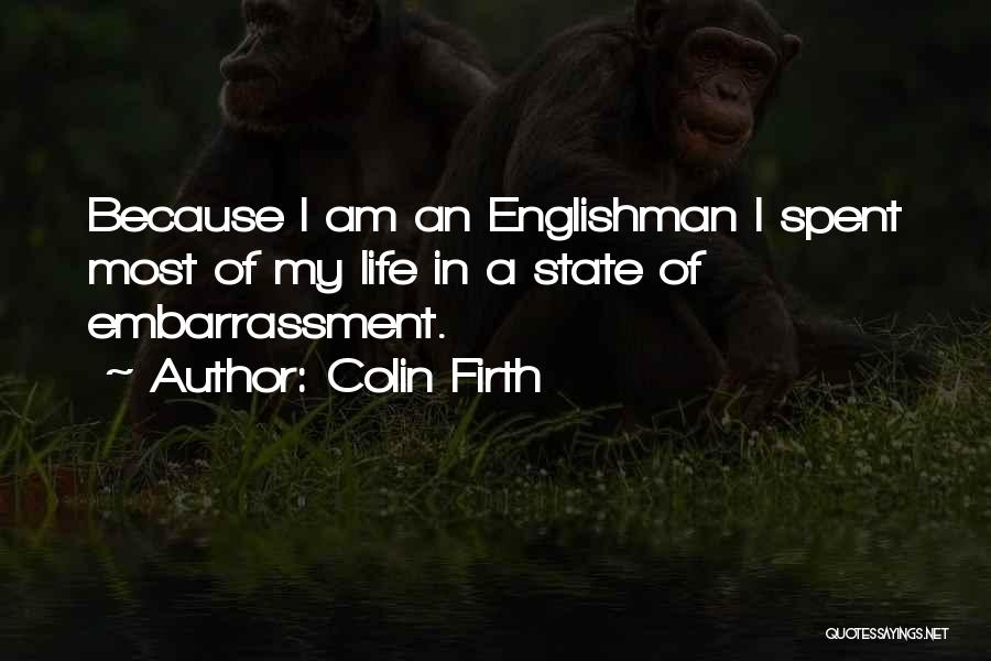 Colin Firth Quotes: Because I Am An Englishman I Spent Most Of My Life In A State Of Embarrassment.