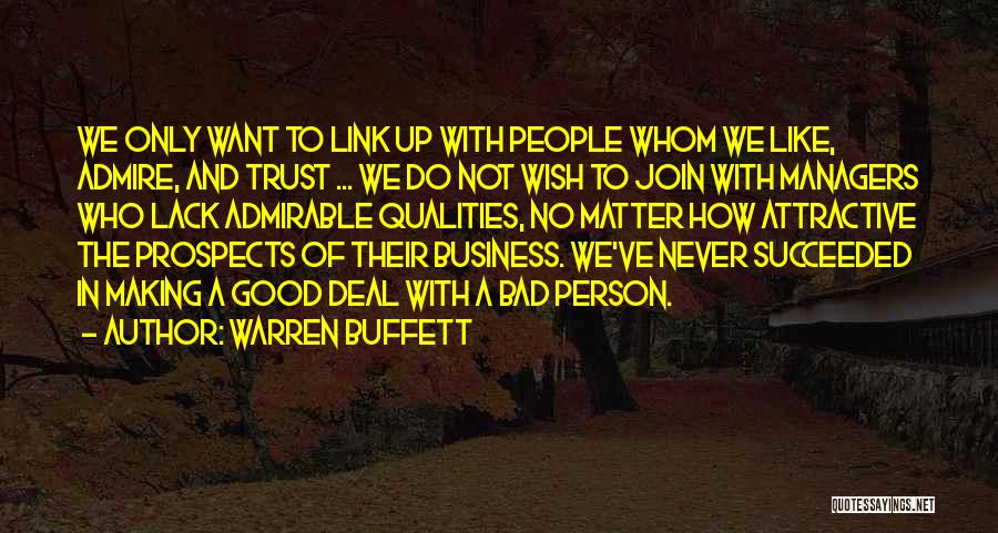 Warren Buffett Quotes: We Only Want To Link Up With People Whom We Like, Admire, And Trust ... We Do Not Wish To