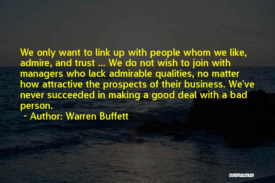 Warren Buffett Quotes: We Only Want To Link Up With People Whom We Like, Admire, And Trust ... We Do Not Wish To