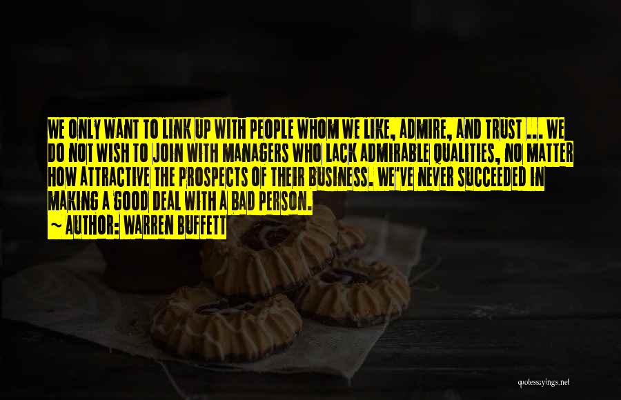 Warren Buffett Quotes: We Only Want To Link Up With People Whom We Like, Admire, And Trust ... We Do Not Wish To