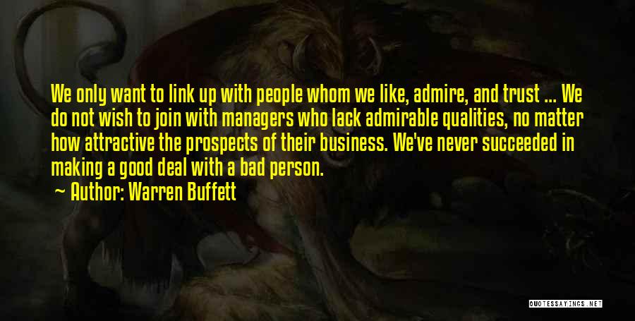 Warren Buffett Quotes: We Only Want To Link Up With People Whom We Like, Admire, And Trust ... We Do Not Wish To