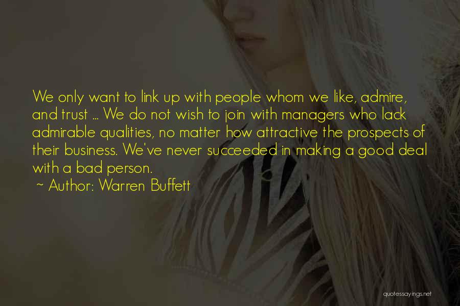 Warren Buffett Quotes: We Only Want To Link Up With People Whom We Like, Admire, And Trust ... We Do Not Wish To