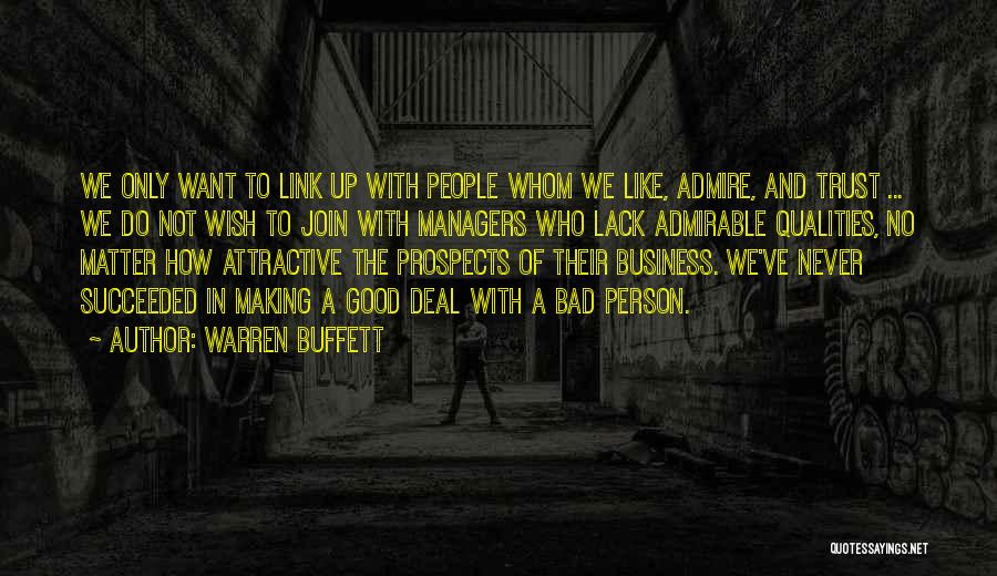 Warren Buffett Quotes: We Only Want To Link Up With People Whom We Like, Admire, And Trust ... We Do Not Wish To