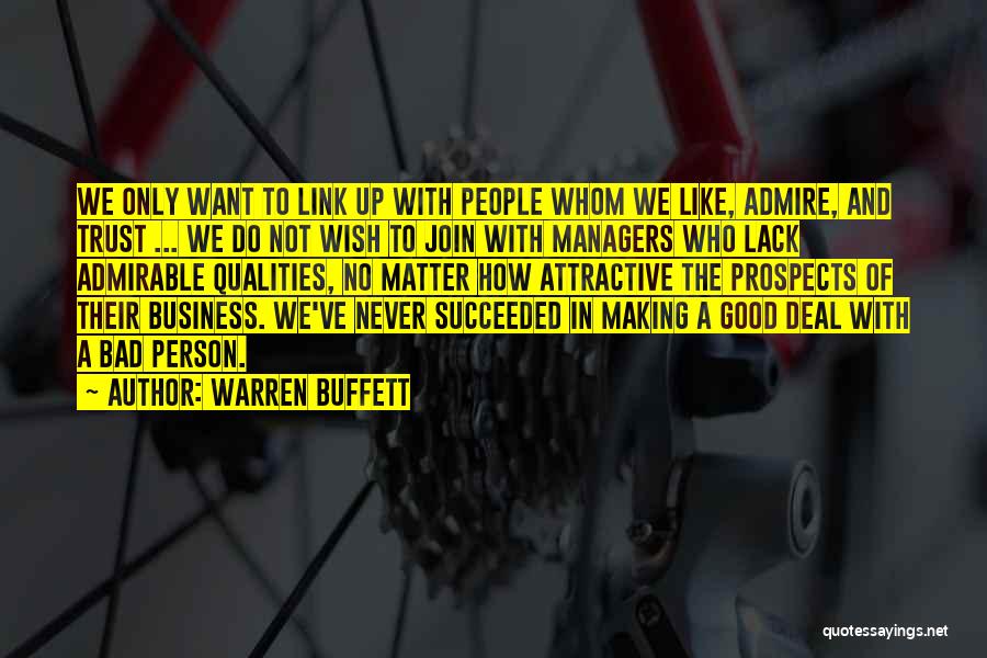 Warren Buffett Quotes: We Only Want To Link Up With People Whom We Like, Admire, And Trust ... We Do Not Wish To