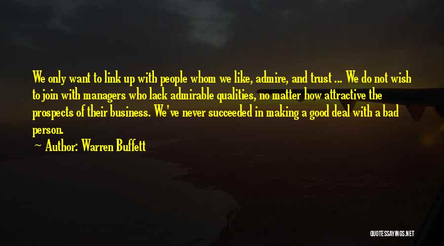 Warren Buffett Quotes: We Only Want To Link Up With People Whom We Like, Admire, And Trust ... We Do Not Wish To