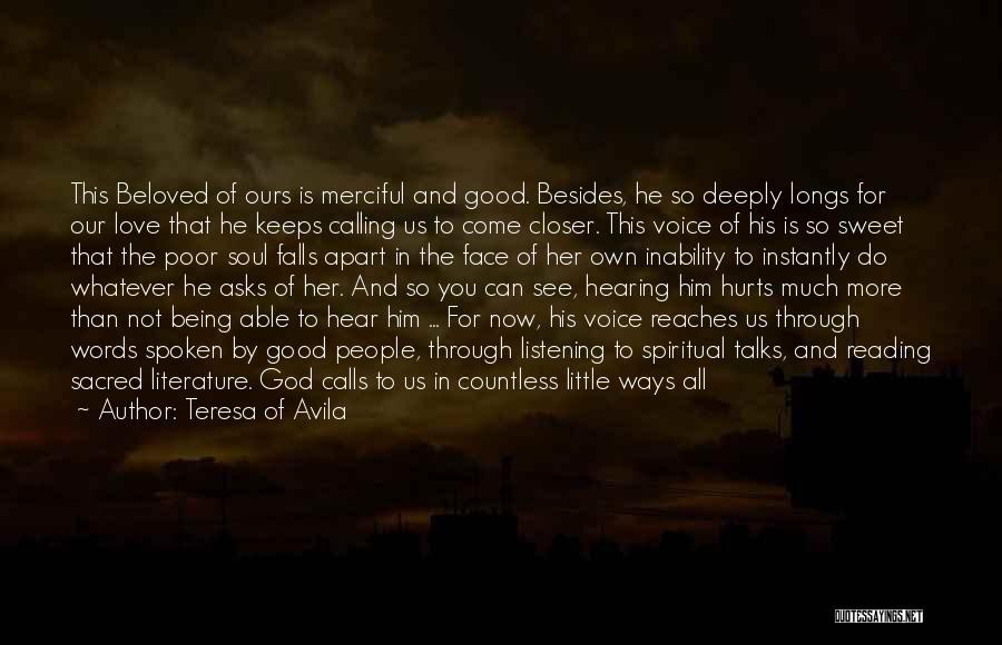 Teresa Of Avila Quotes: This Beloved Of Ours Is Merciful And Good. Besides, He So Deeply Longs For Our Love That He Keeps Calling