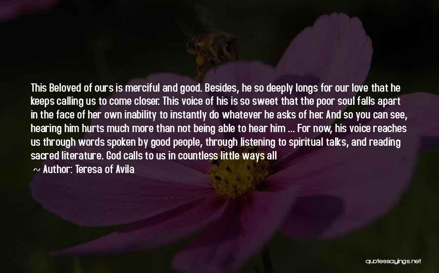 Teresa Of Avila Quotes: This Beloved Of Ours Is Merciful And Good. Besides, He So Deeply Longs For Our Love That He Keeps Calling