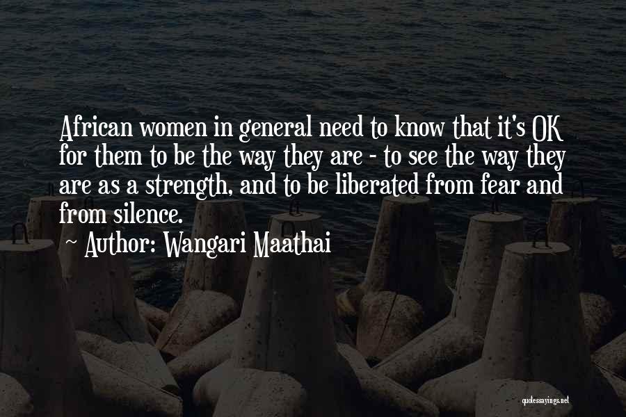 Wangari Maathai Quotes: African Women In General Need To Know That It's Ok For Them To Be The Way They Are - To