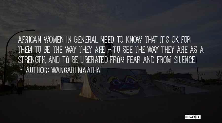 Wangari Maathai Quotes: African Women In General Need To Know That It's Ok For Them To Be The Way They Are - To