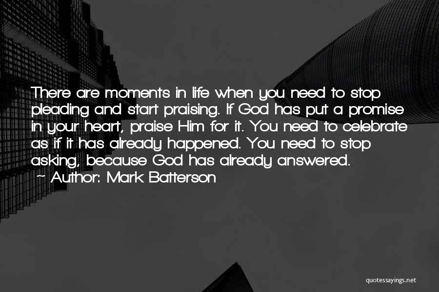 Mark Batterson Quotes: There Are Moments In Life When You Need To Stop Pleading And Start Praising. If God Has Put A Promise