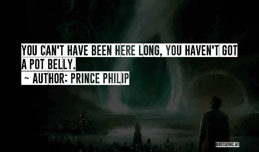 Prince Philip Quotes: You Can't Have Been Here Long, You Haven't Got A Pot Belly.