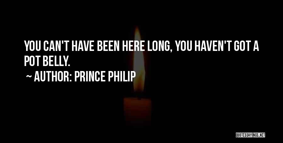 Prince Philip Quotes: You Can't Have Been Here Long, You Haven't Got A Pot Belly.