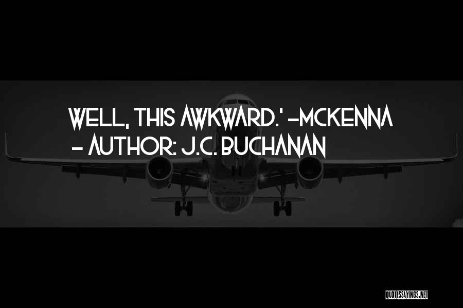 J.C. Buchanan Quotes: Well, This Awkward.' -mckenna