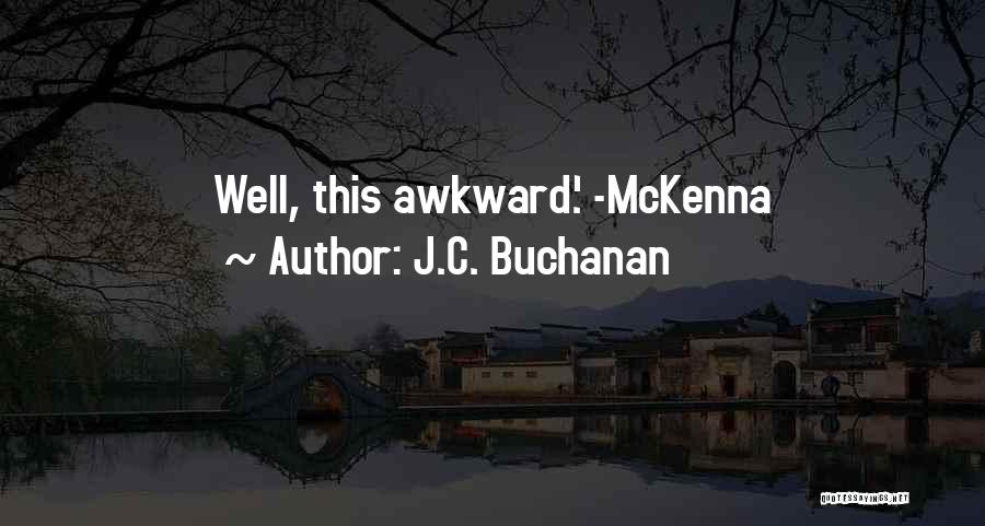 J.C. Buchanan Quotes: Well, This Awkward.' -mckenna