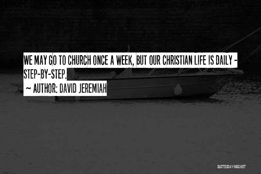 David Jeremiah Quotes: We May Go To Church Once A Week, But Our Christian Life Is Daily - Step-by-step.