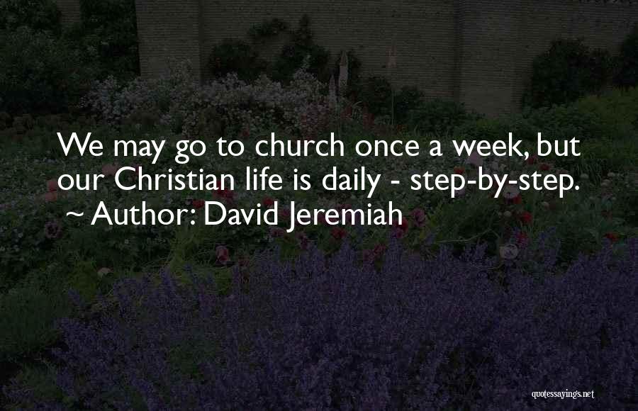 David Jeremiah Quotes: We May Go To Church Once A Week, But Our Christian Life Is Daily - Step-by-step.