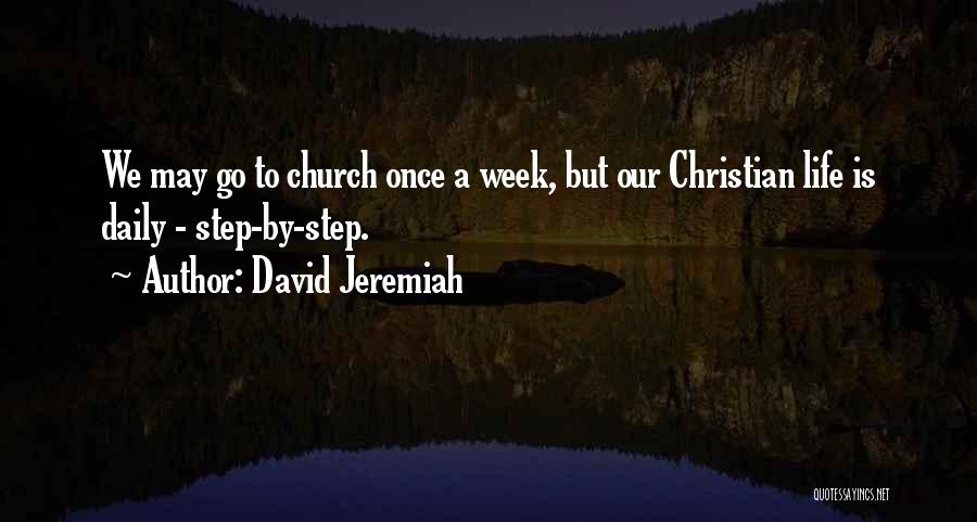 David Jeremiah Quotes: We May Go To Church Once A Week, But Our Christian Life Is Daily - Step-by-step.