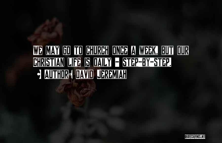 David Jeremiah Quotes: We May Go To Church Once A Week, But Our Christian Life Is Daily - Step-by-step.