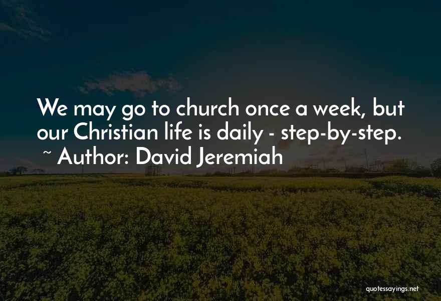 David Jeremiah Quotes: We May Go To Church Once A Week, But Our Christian Life Is Daily - Step-by-step.