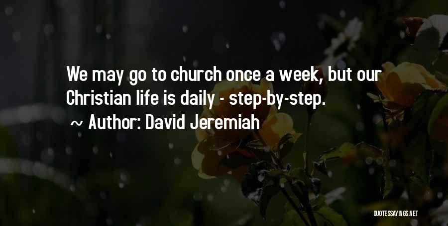 David Jeremiah Quotes: We May Go To Church Once A Week, But Our Christian Life Is Daily - Step-by-step.