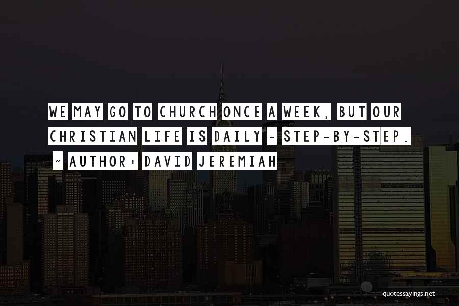 David Jeremiah Quotes: We May Go To Church Once A Week, But Our Christian Life Is Daily - Step-by-step.