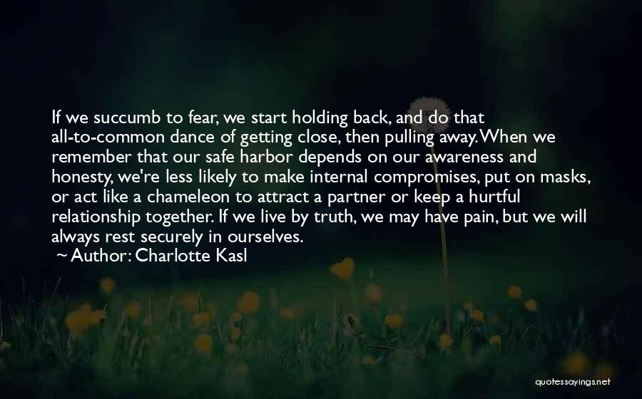Charlotte Kasl Quotes: If We Succumb To Fear, We Start Holding Back, And Do That All-to-common Dance Of Getting Close, Then Pulling Away.