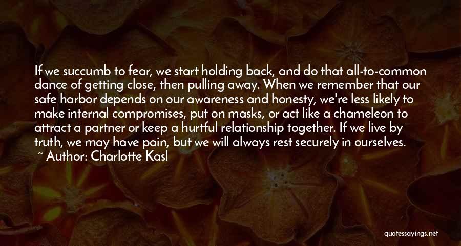 Charlotte Kasl Quotes: If We Succumb To Fear, We Start Holding Back, And Do That All-to-common Dance Of Getting Close, Then Pulling Away.