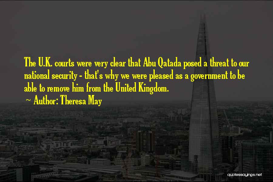 Theresa May Quotes: The U.k. Courts Were Very Clear That Abu Qatada Posed A Threat To Our National Security - That's Why We