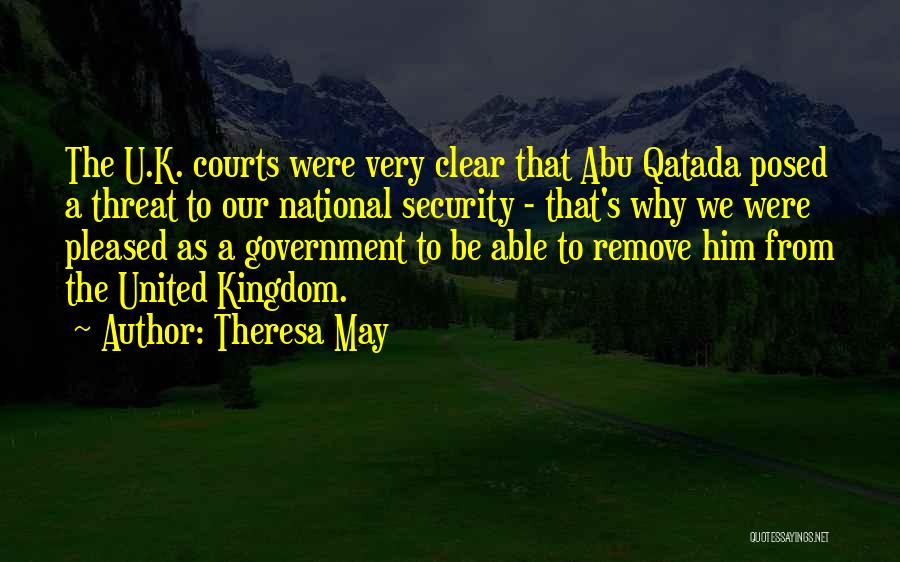 Theresa May Quotes: The U.k. Courts Were Very Clear That Abu Qatada Posed A Threat To Our National Security - That's Why We