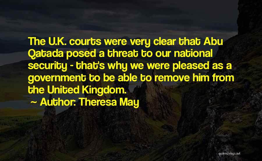 Theresa May Quotes: The U.k. Courts Were Very Clear That Abu Qatada Posed A Threat To Our National Security - That's Why We