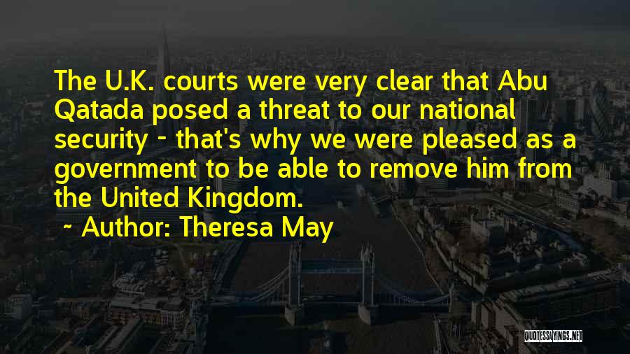 Theresa May Quotes: The U.k. Courts Were Very Clear That Abu Qatada Posed A Threat To Our National Security - That's Why We