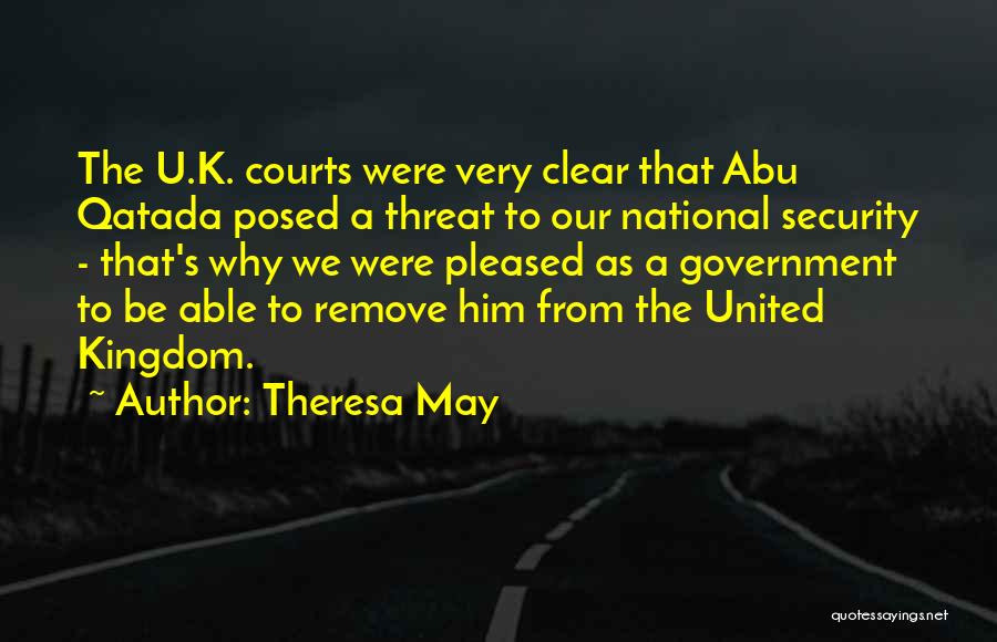 Theresa May Quotes: The U.k. Courts Were Very Clear That Abu Qatada Posed A Threat To Our National Security - That's Why We