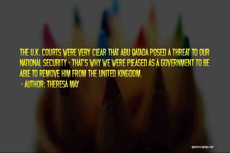 Theresa May Quotes: The U.k. Courts Were Very Clear That Abu Qatada Posed A Threat To Our National Security - That's Why We