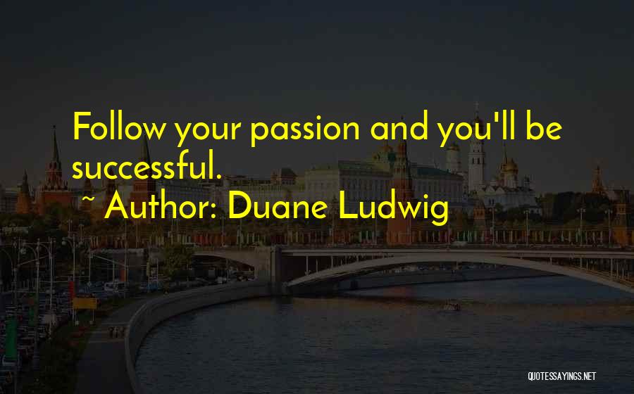 Duane Ludwig Quotes: Follow Your Passion And You'll Be Successful.