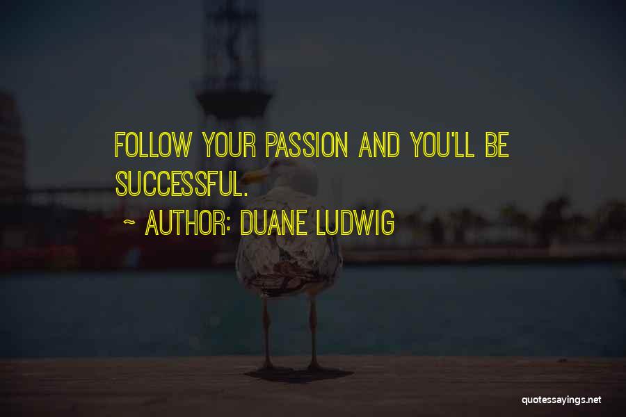Duane Ludwig Quotes: Follow Your Passion And You'll Be Successful.