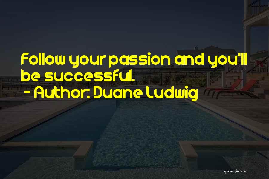 Duane Ludwig Quotes: Follow Your Passion And You'll Be Successful.