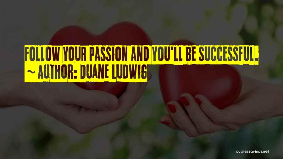 Duane Ludwig Quotes: Follow Your Passion And You'll Be Successful.