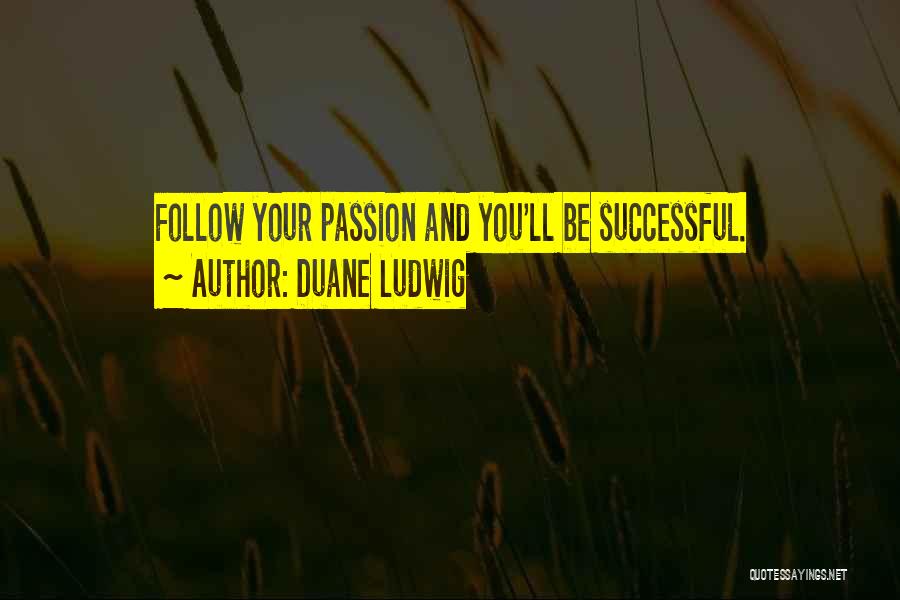 Duane Ludwig Quotes: Follow Your Passion And You'll Be Successful.