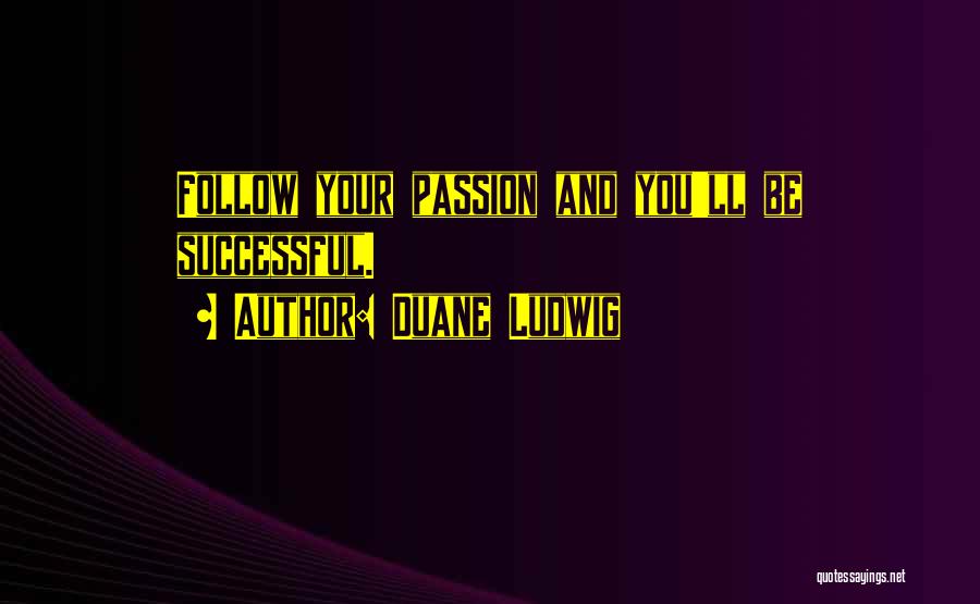 Duane Ludwig Quotes: Follow Your Passion And You'll Be Successful.