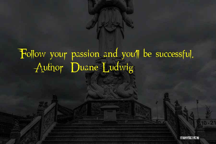 Duane Ludwig Quotes: Follow Your Passion And You'll Be Successful.