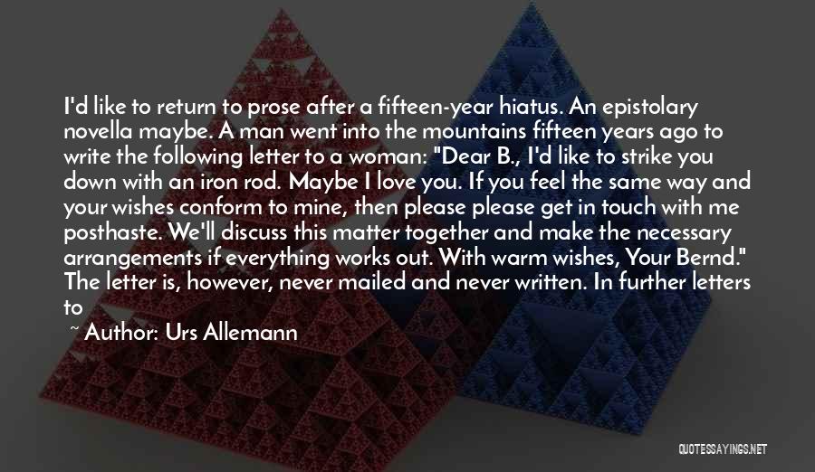 Urs Allemann Quotes: I'd Like To Return To Prose After A Fifteen-year Hiatus. An Epistolary Novella Maybe. A Man Went Into The Mountains