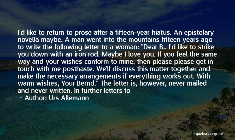 Urs Allemann Quotes: I'd Like To Return To Prose After A Fifteen-year Hiatus. An Epistolary Novella Maybe. A Man Went Into The Mountains